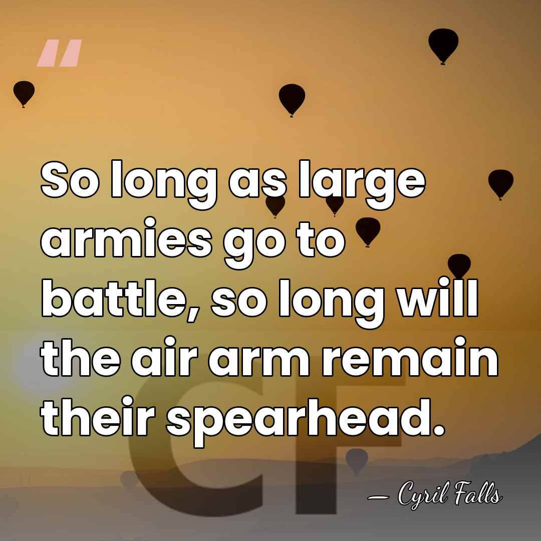 So long as large armies go to battle, so long will the&hellip; - Cyril Falls
