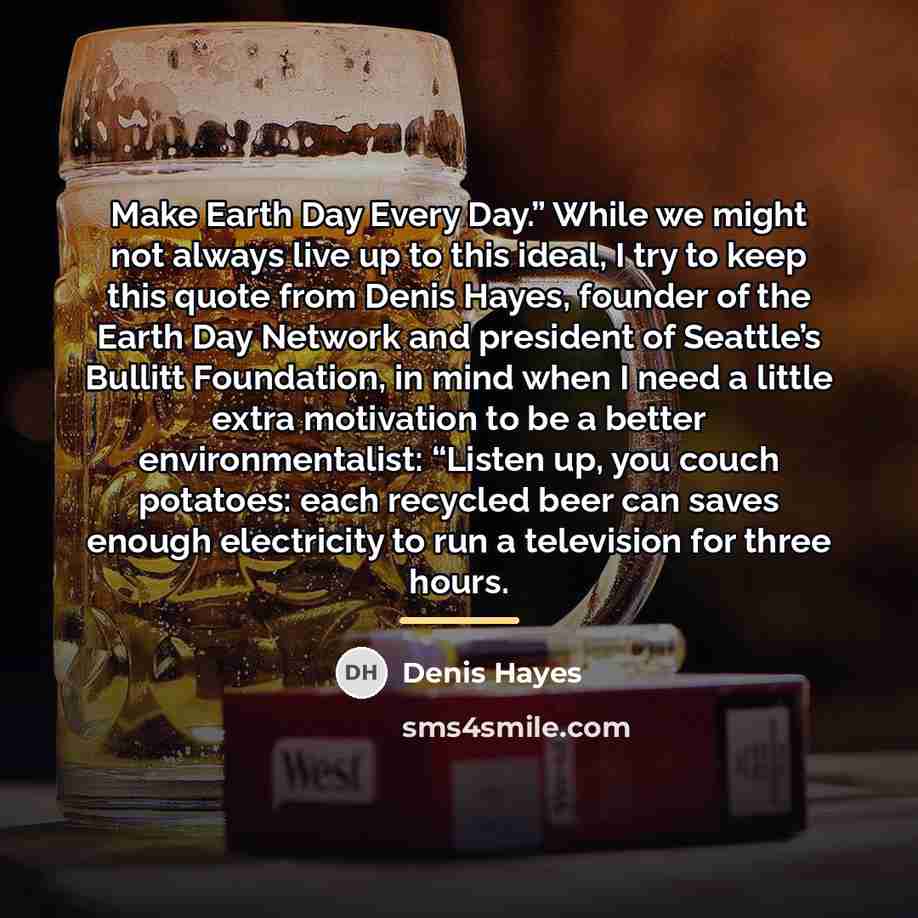 “Make Earth Day Every Day.” While we might not always…” quote by Denis Hayes