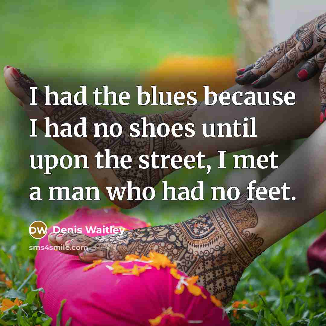 “I had the blues because I had no shoes until…” quote by Denis Waitley