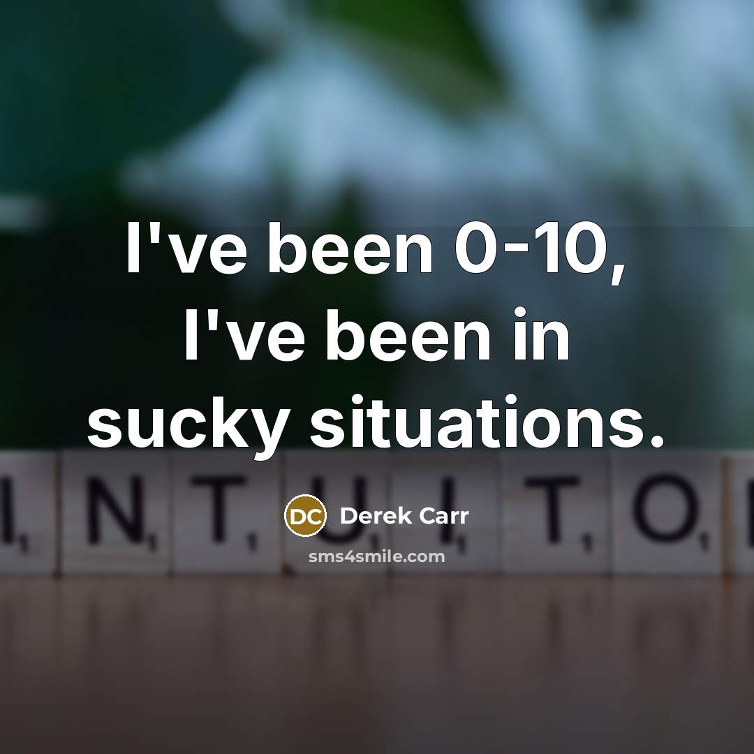 “I've been 0-10, I've been in sucky situations.…” quote by Derek Carr