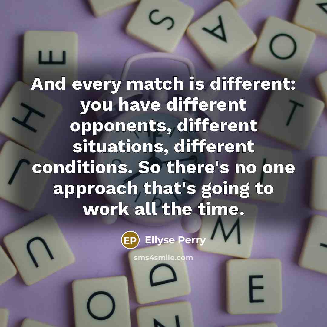 “And every match is different: you have different opponents, different…” quote by Ellyse Perry