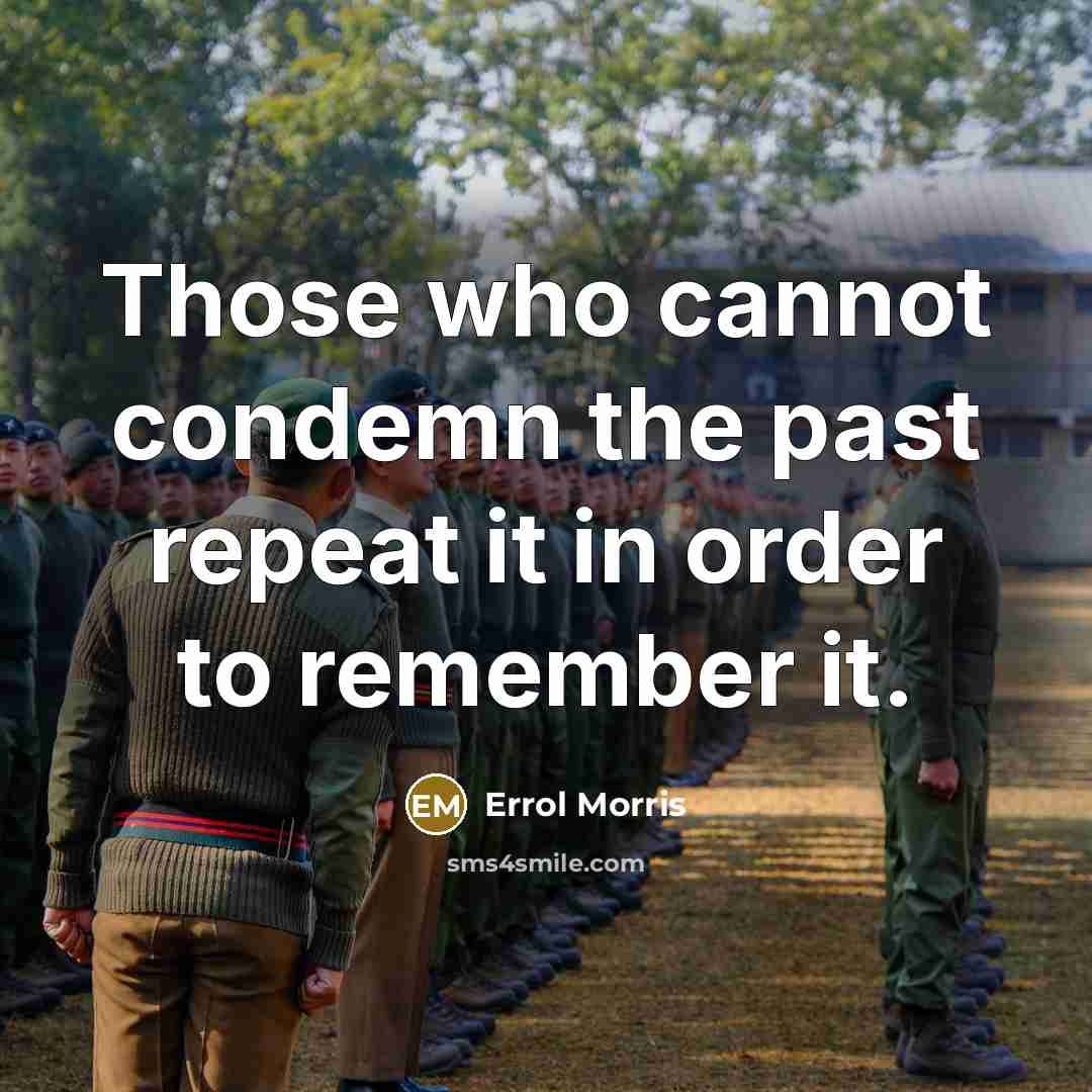 “Those who cannot condemn the past repeat it in order…” quote by Errol Morris
