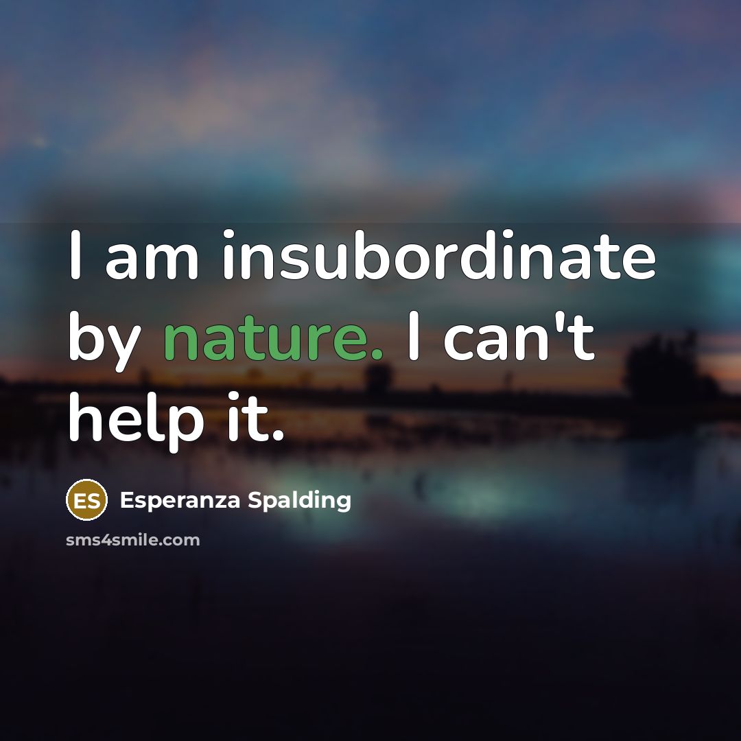 “I am insubordinate by nature. I can't help it.…” quote by Esperanza Spalding