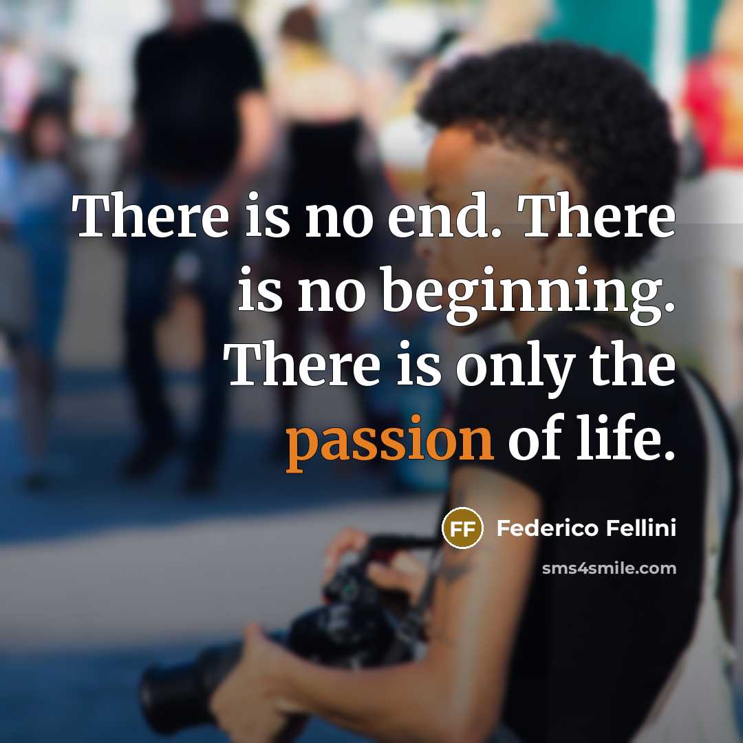 “There is no end. There is no beginning. There is only the passion of life.” quote by Federico Fellini