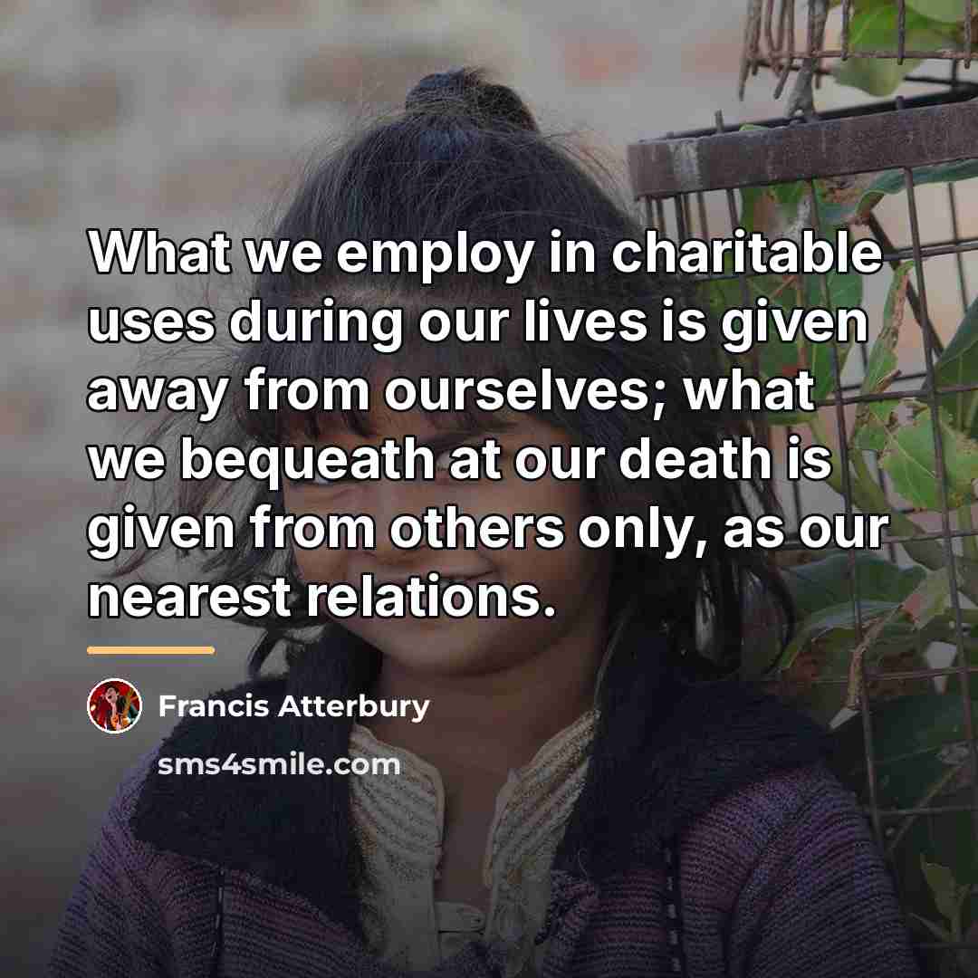 “What we employ in charitable uses during our lives is…” quote by Francis Atterbury