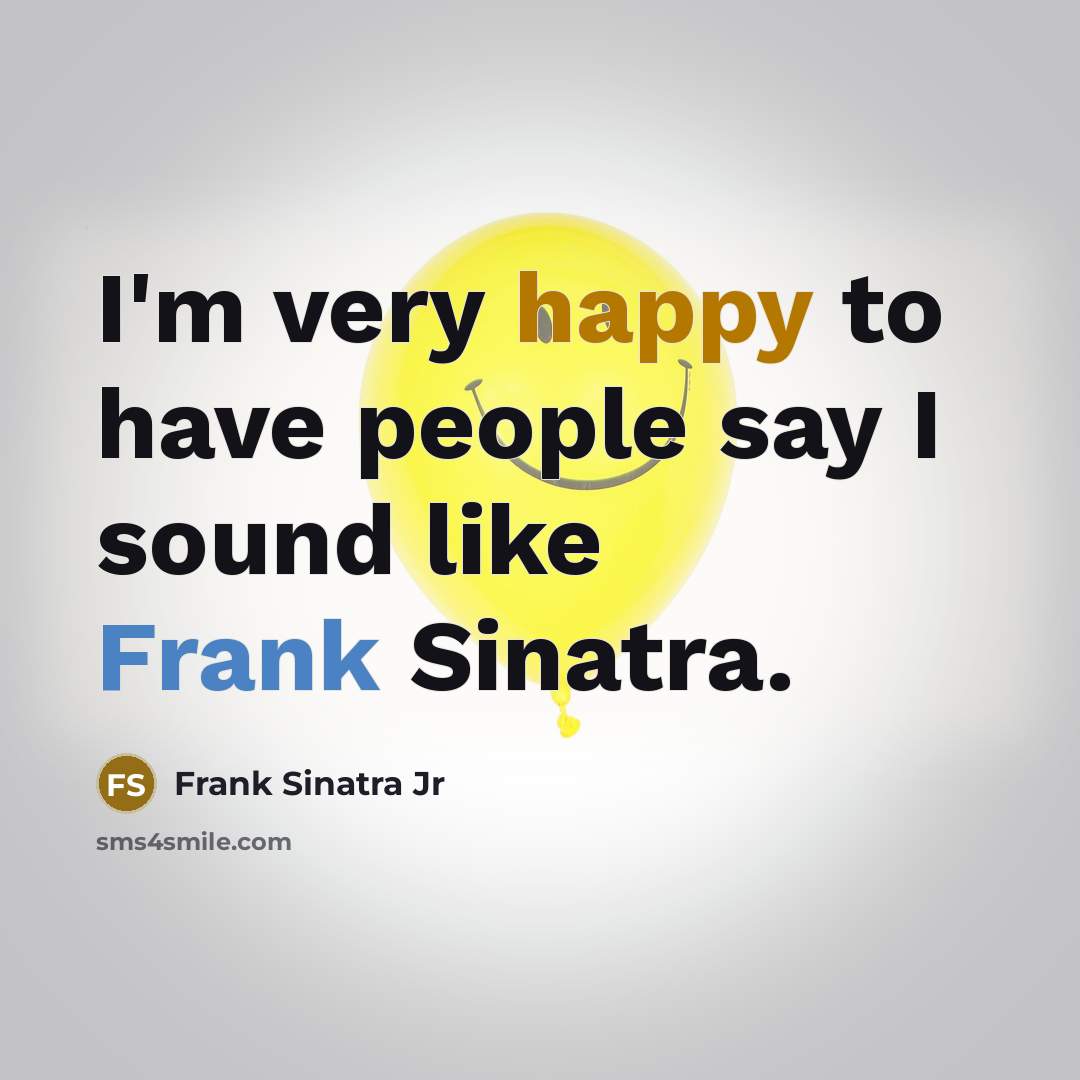 “I'm very happy to have people say I sound like…” quote by Frank Sinatra Jr