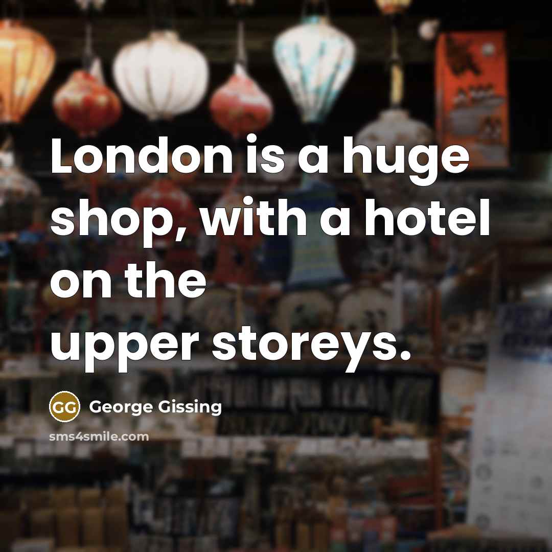 “London is a huge shop, with a hotel on the…” quote by George Gissing