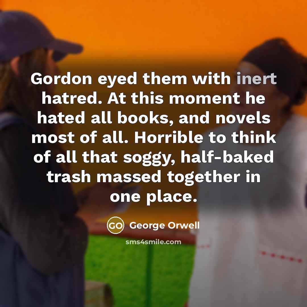 “Gordon eyed them with inert hatred. At this moment he…” quote by George Orwell