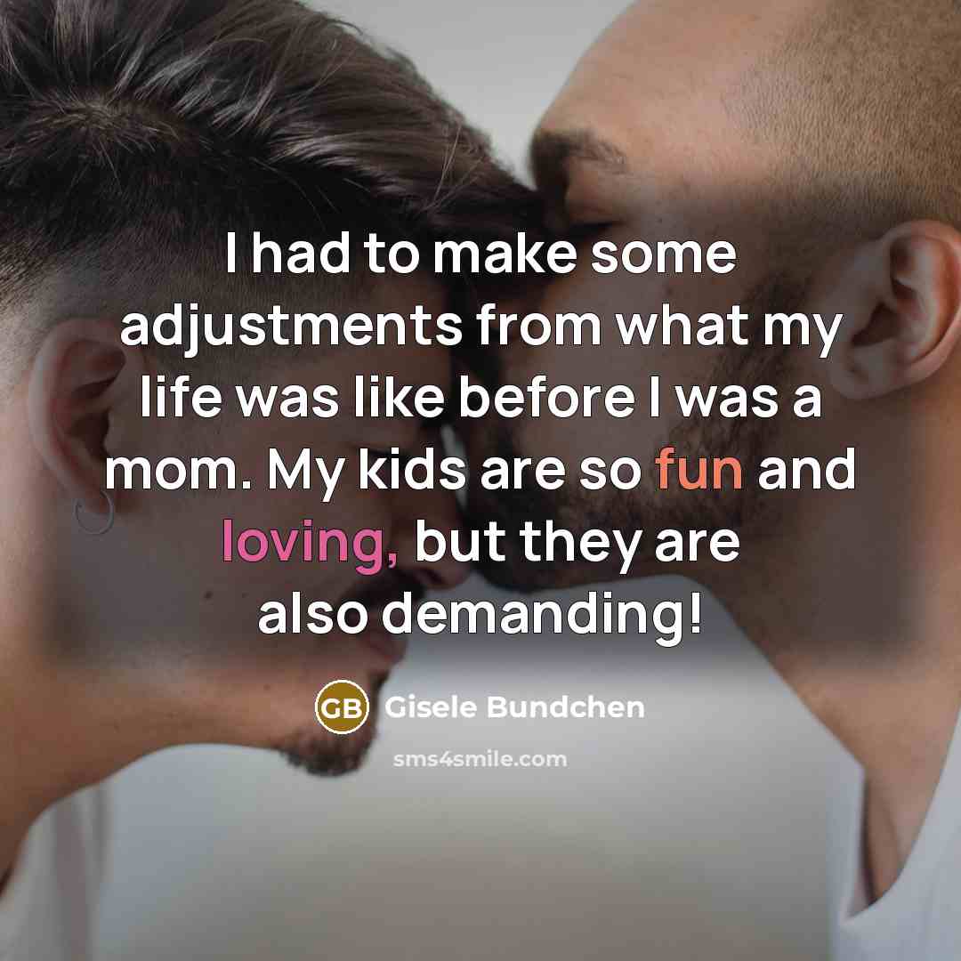 “I had to make some adjustments from what my life was like before I was a mom. My kids are so fun and loving, but they are also demanding!” quote by Gisele Bundchen