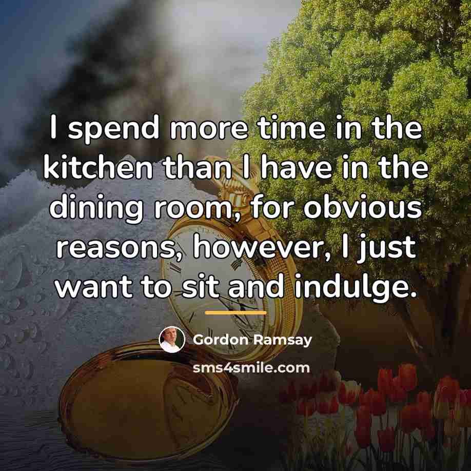 “I spend more time in the kitchen than I have…” quote by Gordon Ramsay