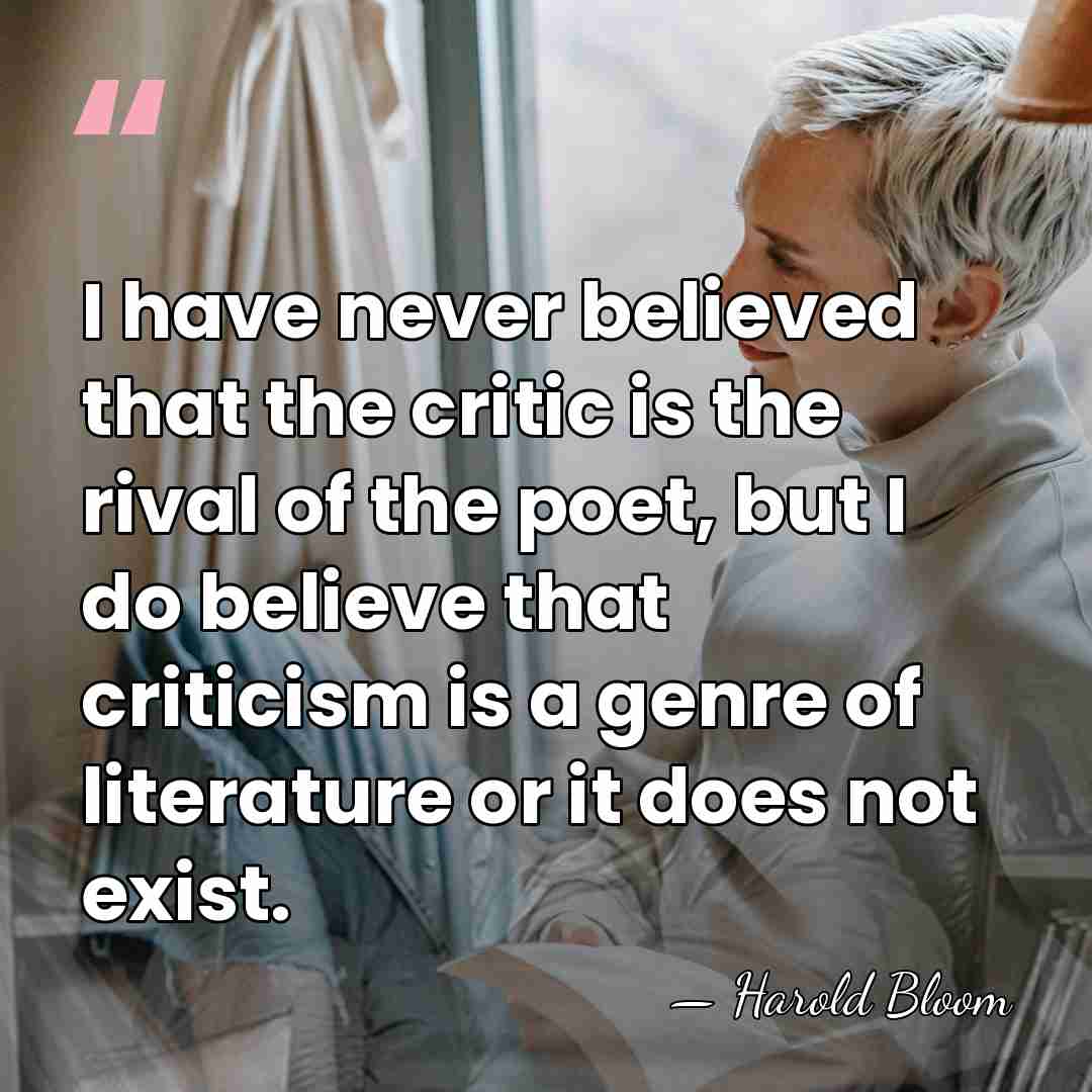 I have never believed that the critic is the rival of the&hellip; - Harold Bloom