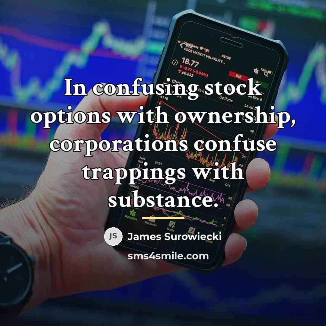 “In confusing stock options with ownership, corporations confuse trappings with…” quote by James Surowiecki