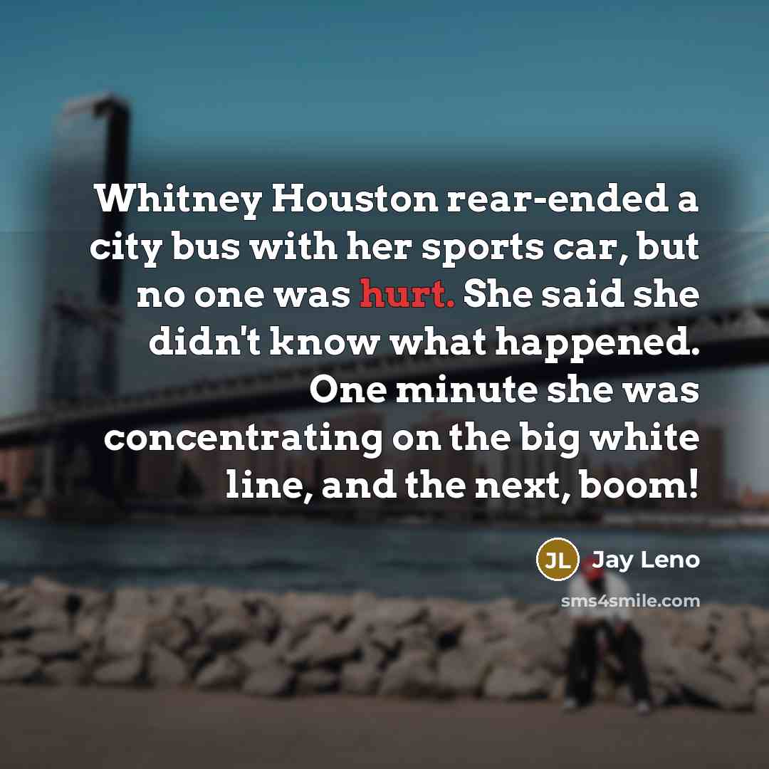 “Whitney Houston rear-ended a city bus with her sports car,…” quote by Jay Leno