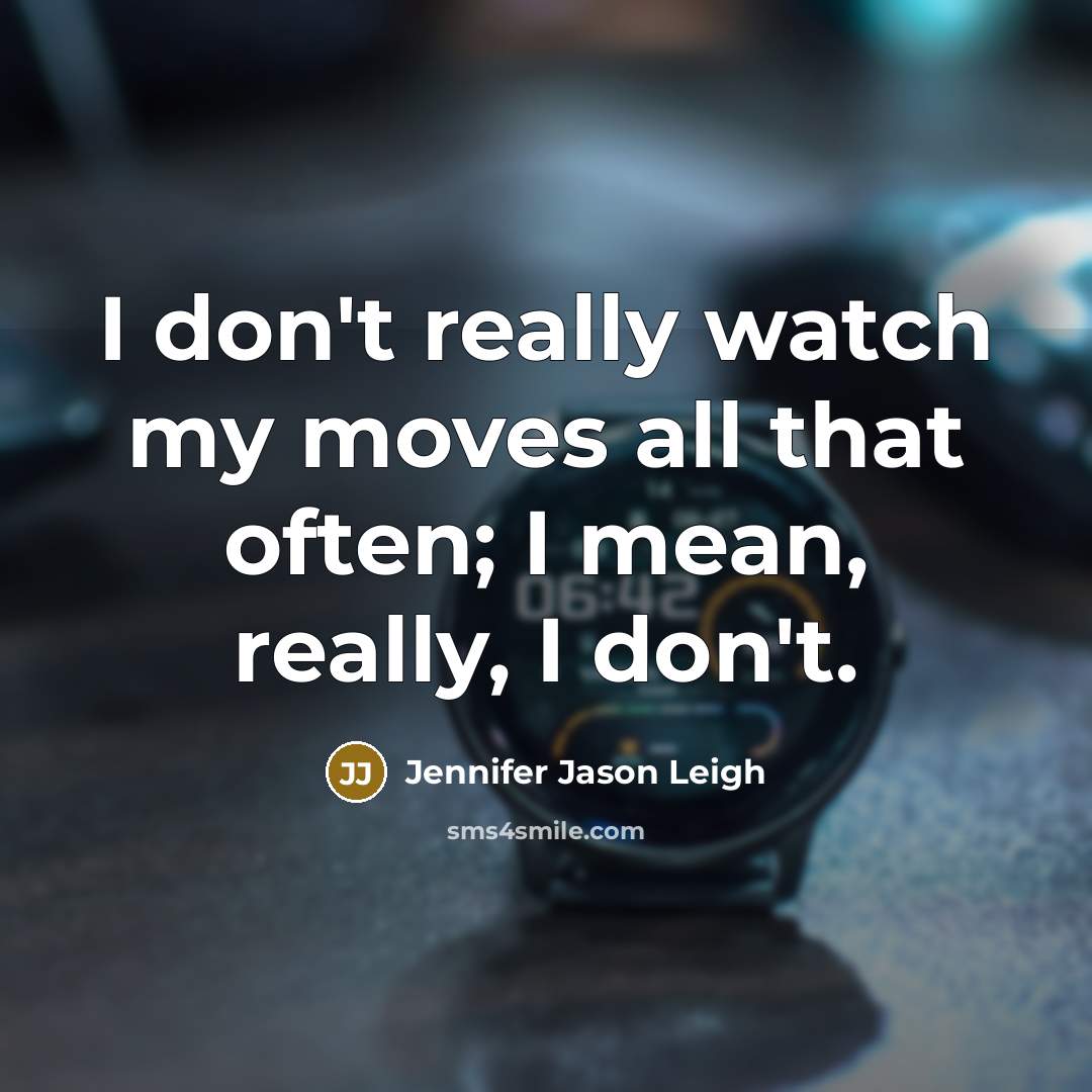 “I don't really watch my moves all that often; I…” quote by Jennifer Jason Leigh