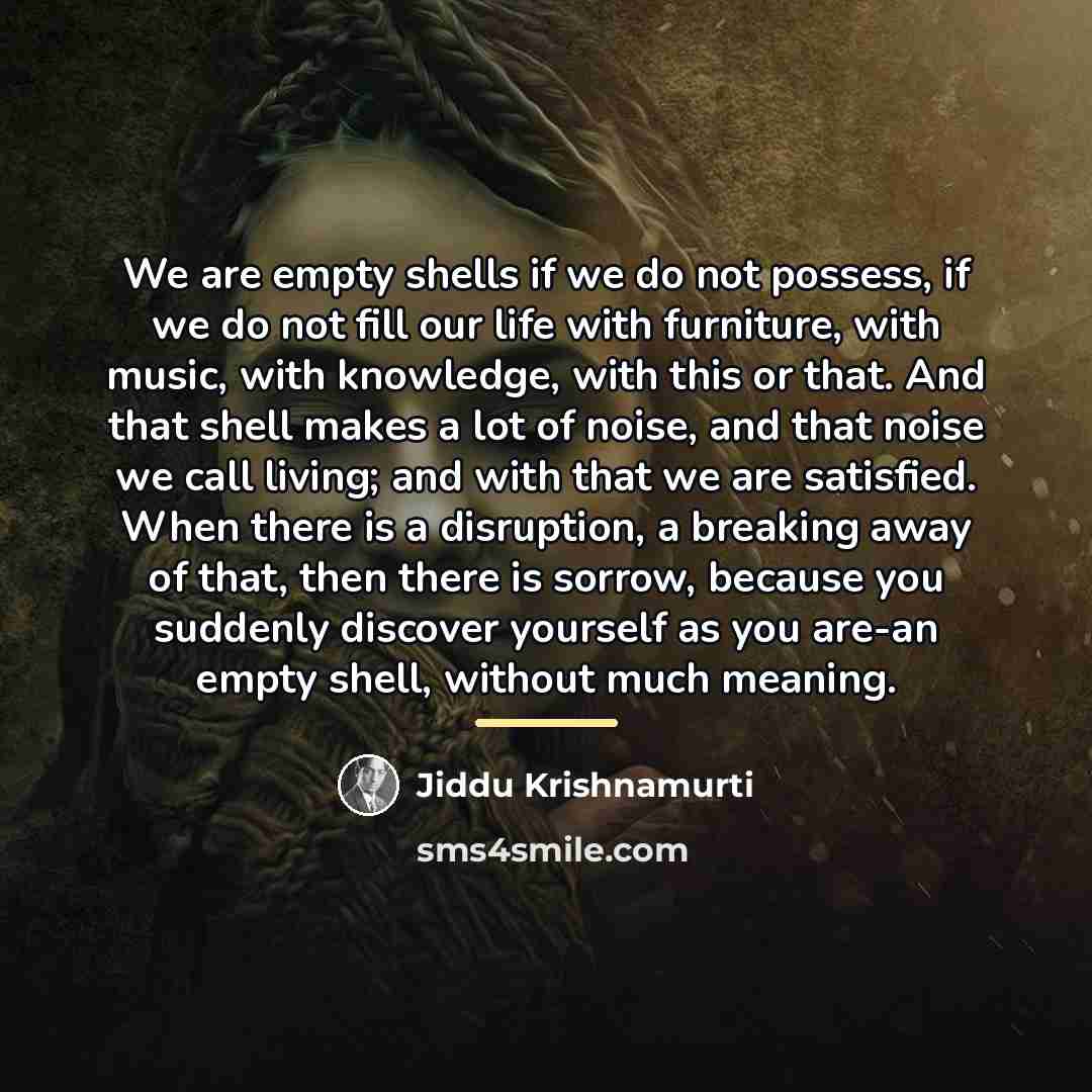 “We are empty shells if we do not possess, if…” quote by Jiddu Krishnamurti