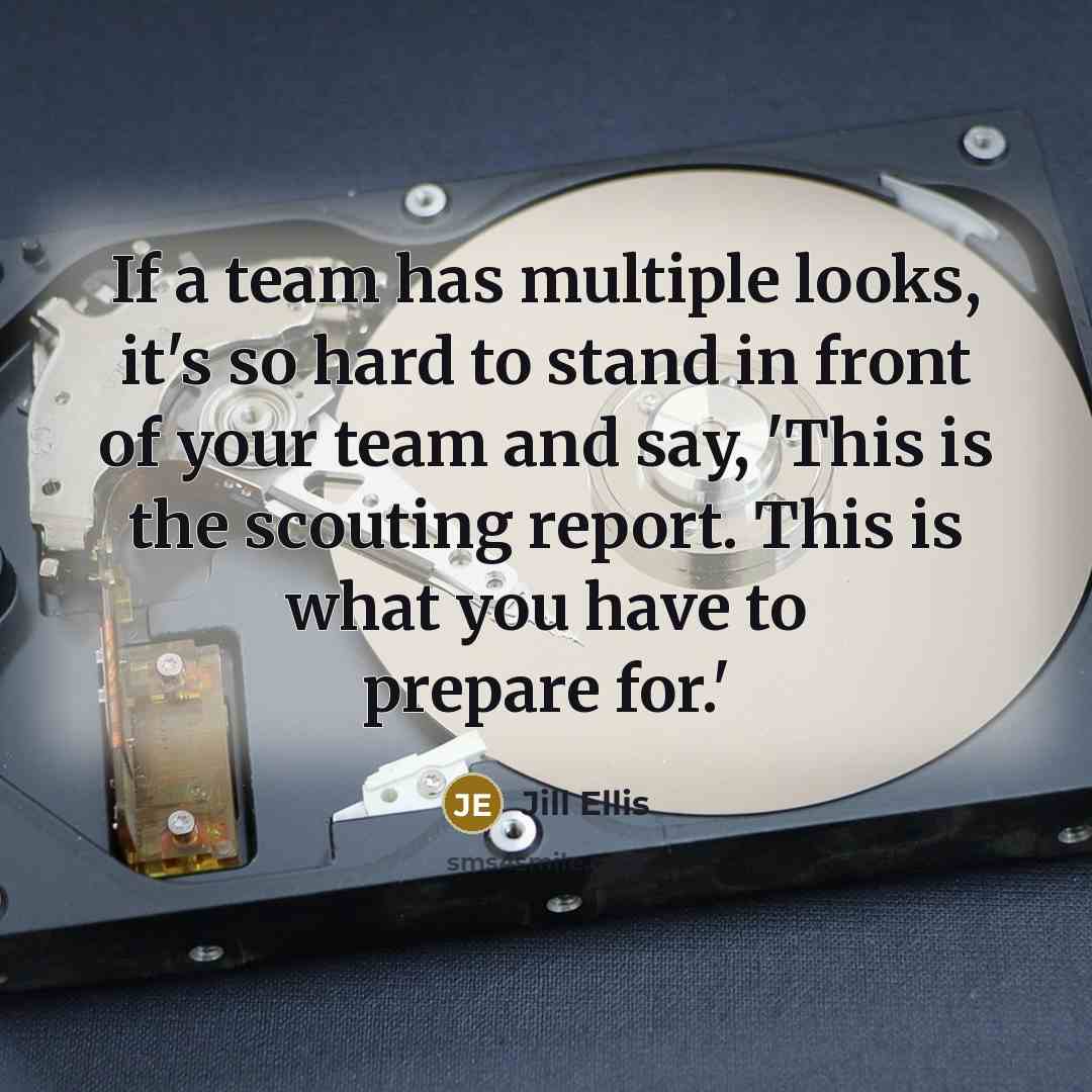 “If a team has multiple looks, it's so hard to stand in front of your team and say, 'This is the scouting report. This is what you have to prepare for.'” quote by Jill Ellis