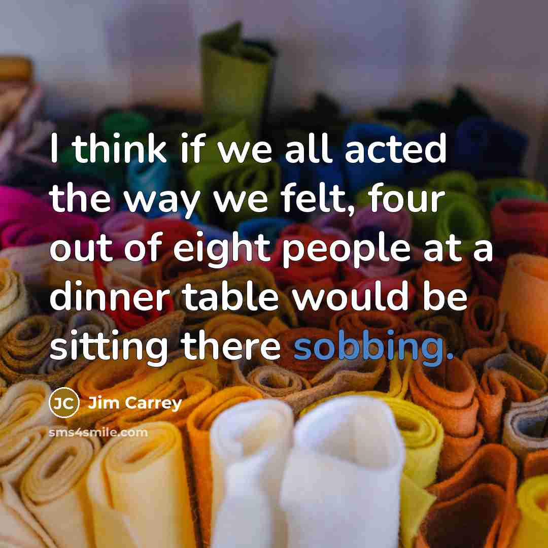 “I think if we all acted the way we felt,…” quote by Jim Carrey