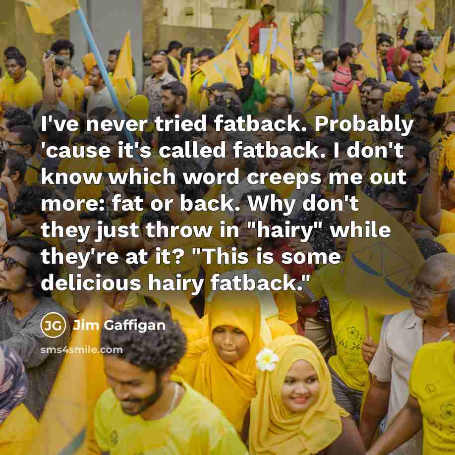 “I've never tried fatback. Probably 'cause it's called fatback. I…” quote by Jim Gaffigan