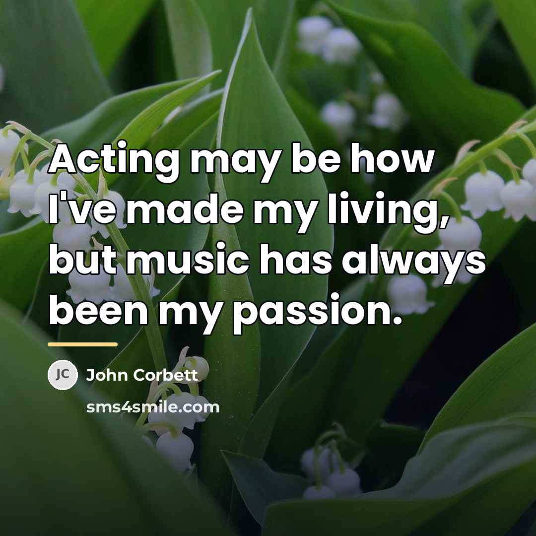 “Acting may be how I've made my living, but music…” quote by John Corbett