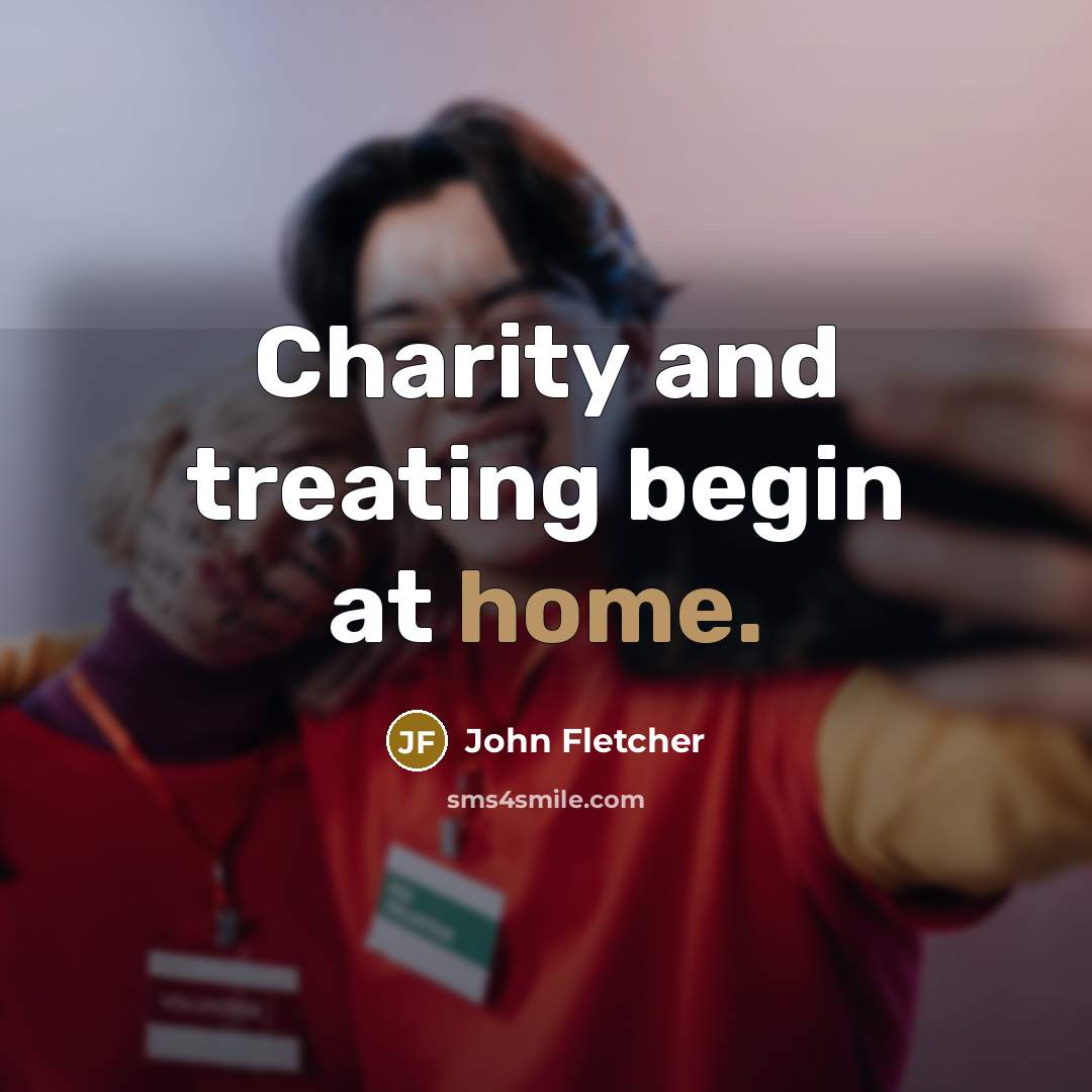 “Charity and treating begin at home.” quote by John Fletcher