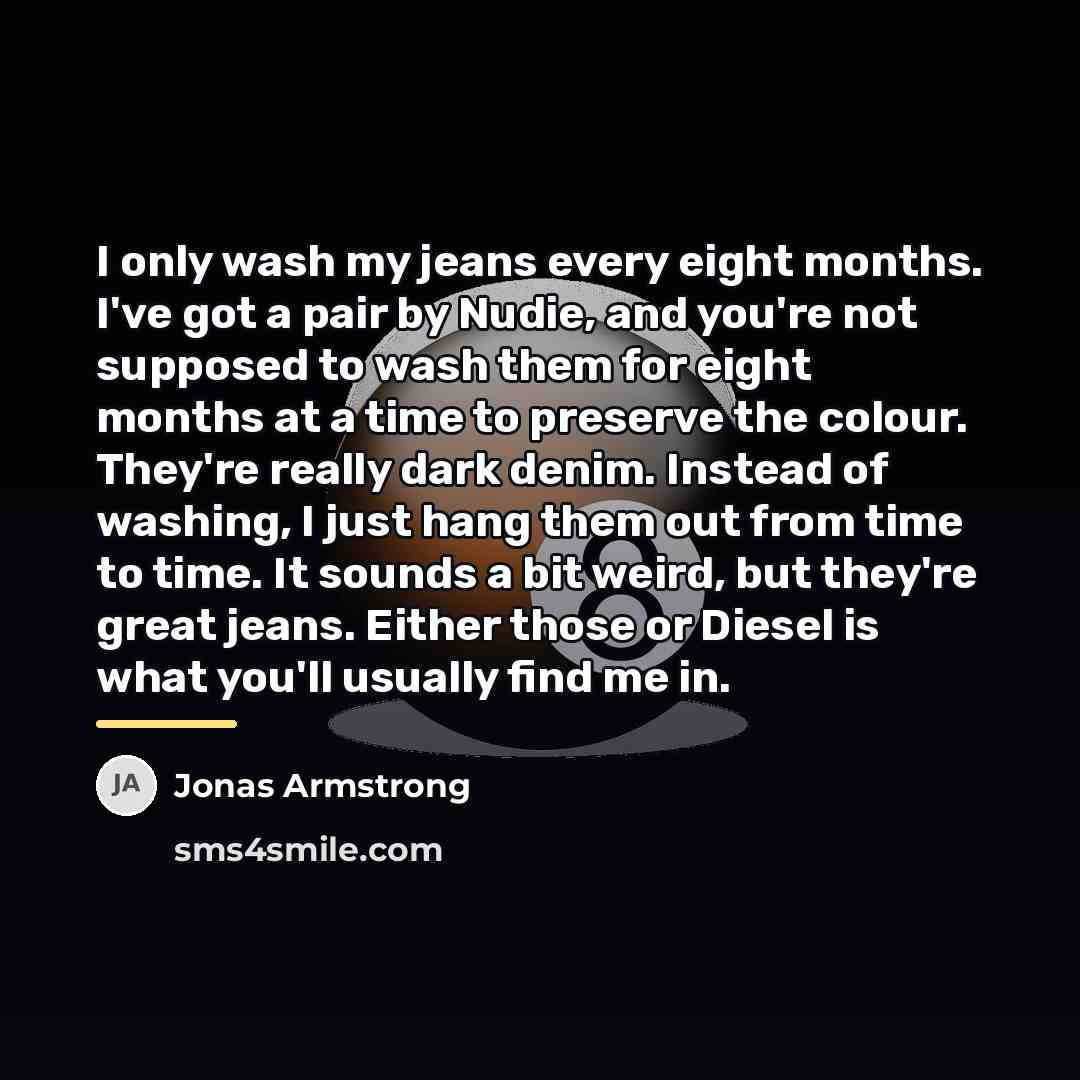 “I only wash my jeans every eight months. I've got…” quote by Jonas Armstrong