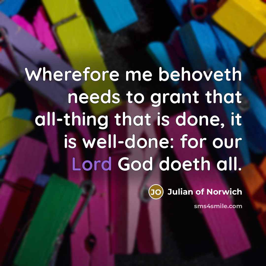 “Wherefore me behoveth needs to grant that all-thing that is…” quote by Julian of Norwich