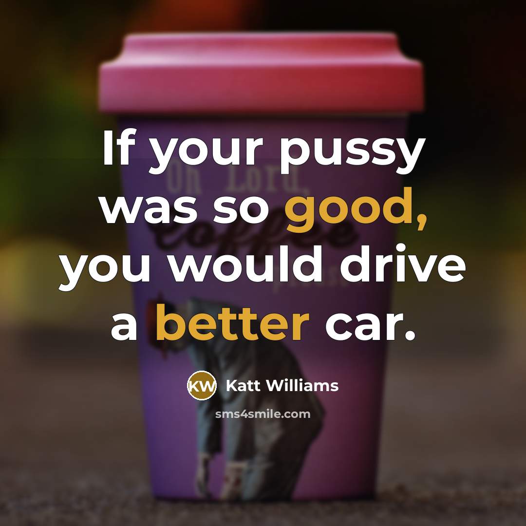 “If your pussy was so good, you would drive a better car.” quote by Katt Williams