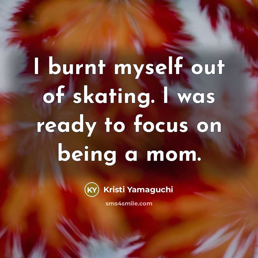 “I burnt myself out of skating. I was ready to…” quote by Kristi Yamaguchi