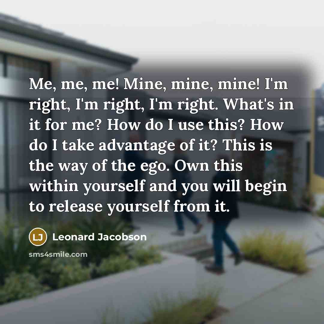 “Me, me, me! Mine, mine, mine! I'm right, I'm right,…” quote by Leonard Jacobson