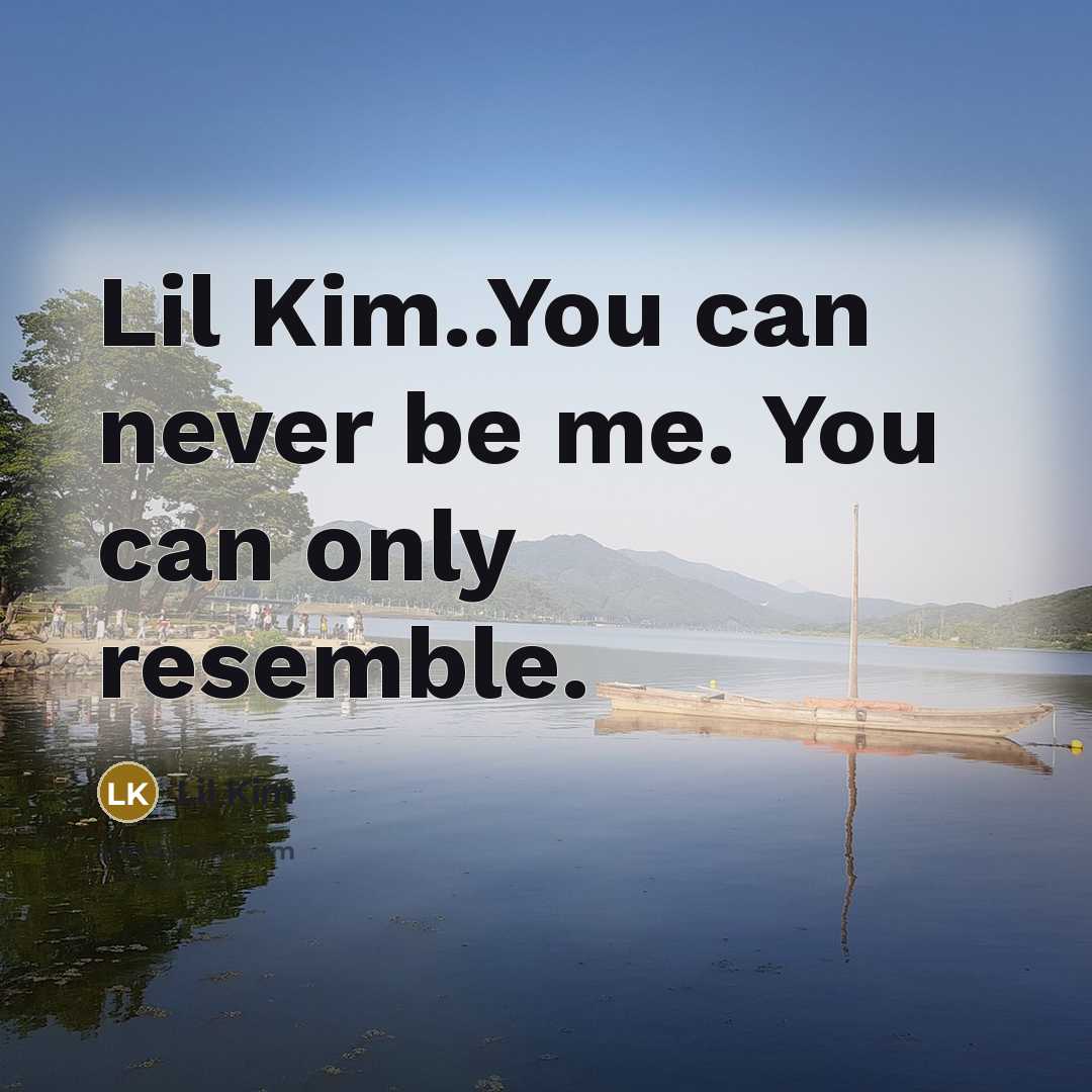 “Lil Kim..You can never be me. You can only resemble.” quote by Lil Kim