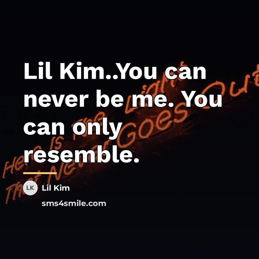 “Lil Kim..You can never be me. You can only resemble.…” quote by Lil Kim