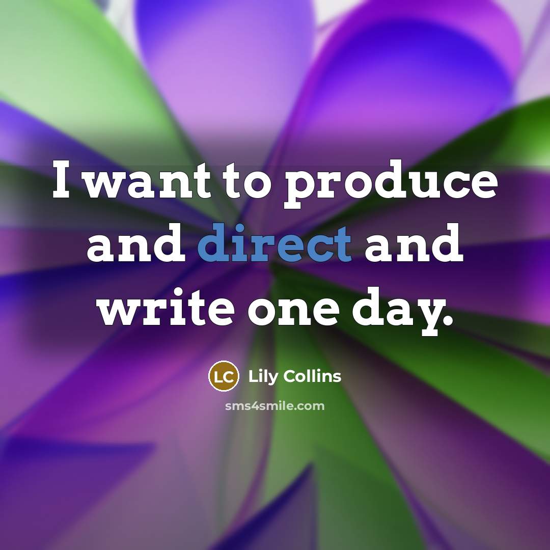 “I want to produce and direct and write one day.…” quote by Lily Collins