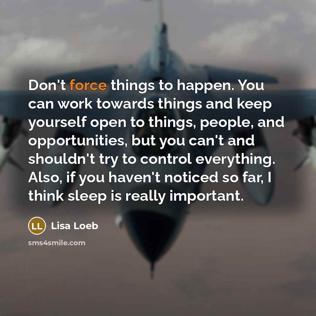 “Don't force things to happen. You can work towards things…” quote by Lisa Loeb