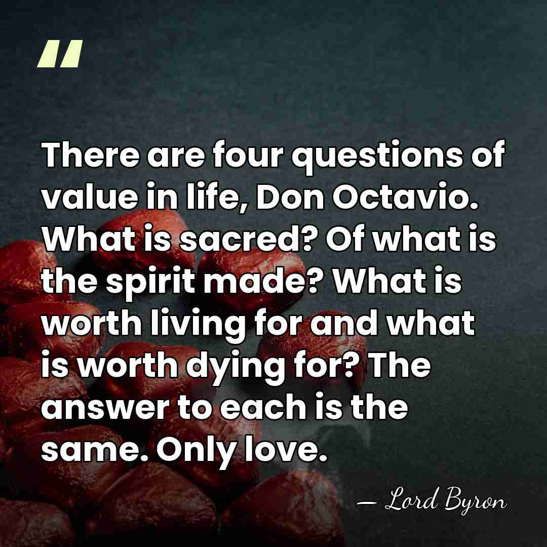 There are four questions of value in life, Don Octavio. What is&hellip; - Lord Byron