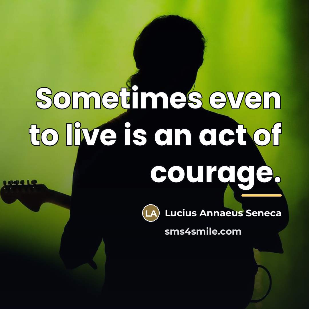 “Sometimes even to live is an act of courage.…” quote by Lucius Annaeus Seneca