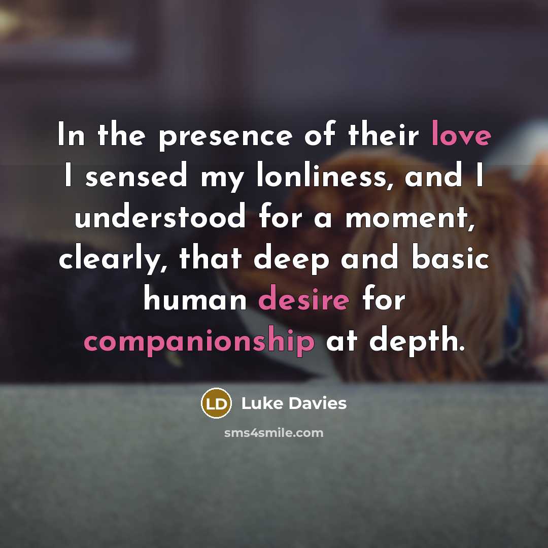 “In the presence of their love I sensed my lonliness,…” quote by Luke Davies