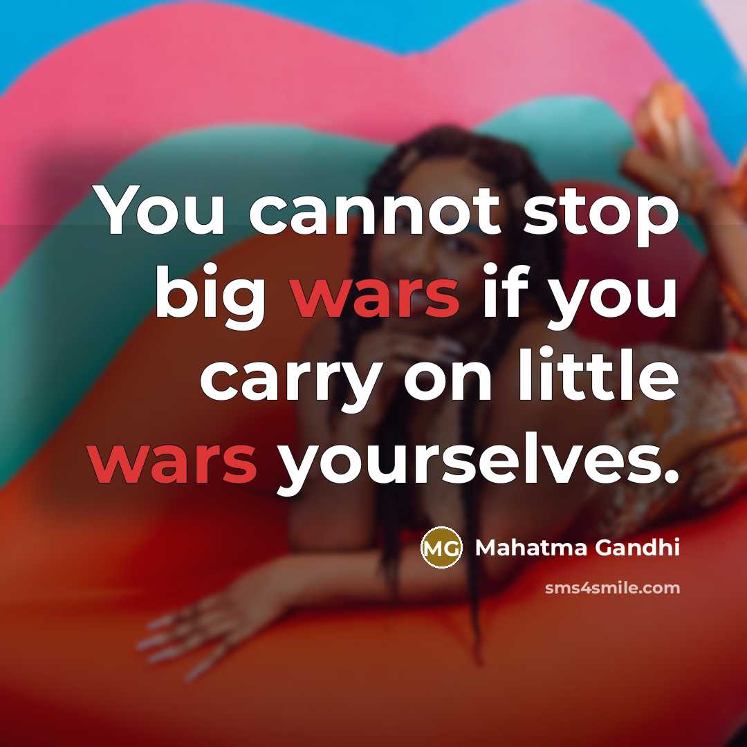 “You cannot stop big wars if you carry on little…” quote by Mahatma Gandhi