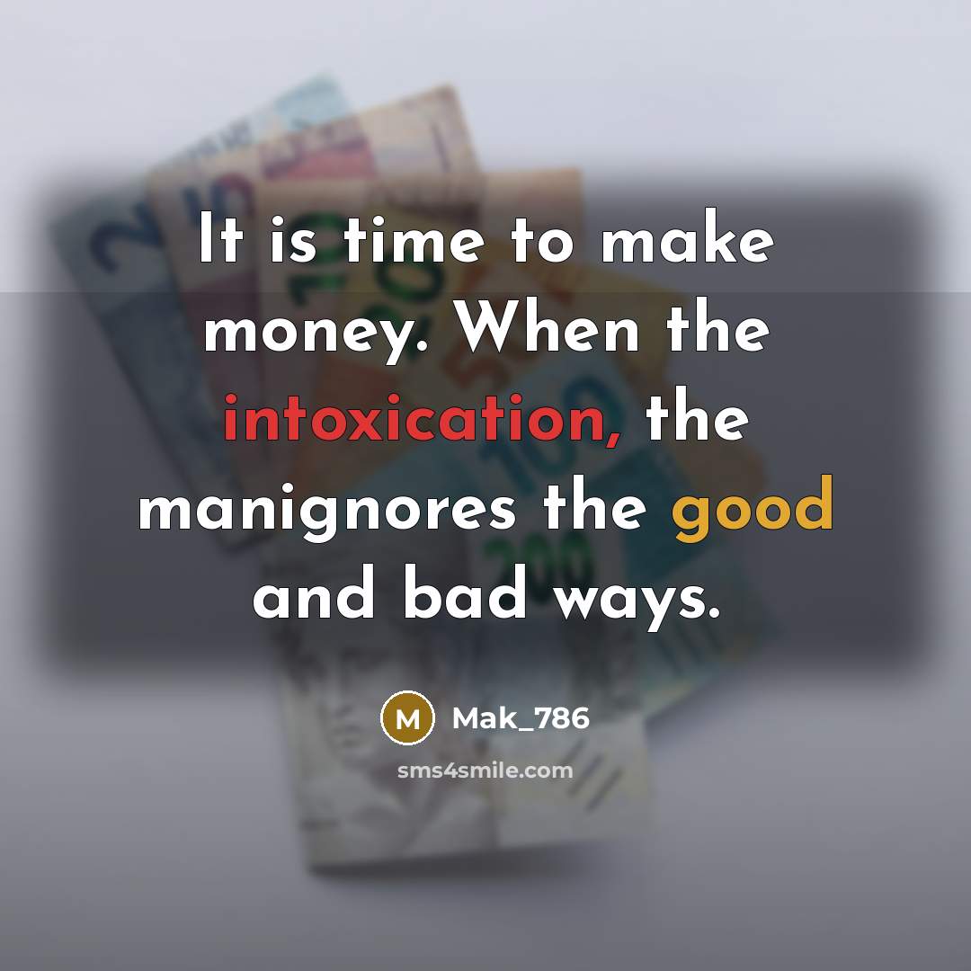 “It is time to make money. When the intoxication, the manignores the good and bad ways.” quote by Mak_786