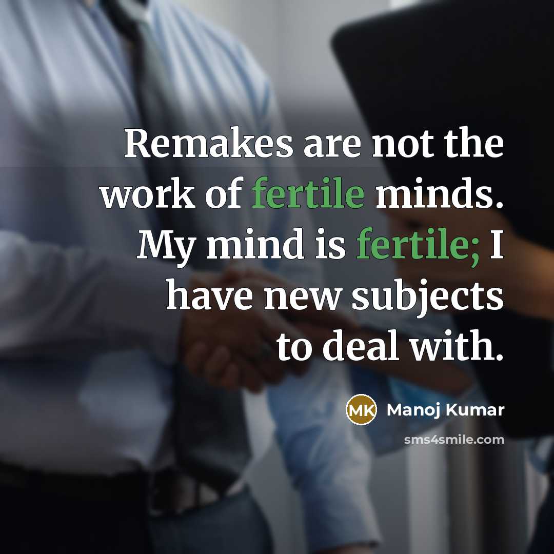 “Remakes are not the work of fertile minds. My mind…” quote by Manoj Kumar