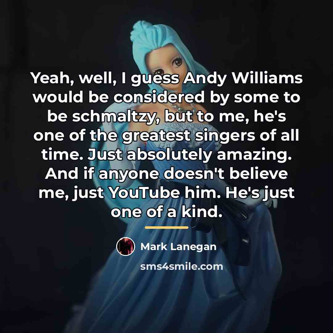 “Yeah, well, I guess Andy Williams would be considered by…” quote by Mark Lanegan