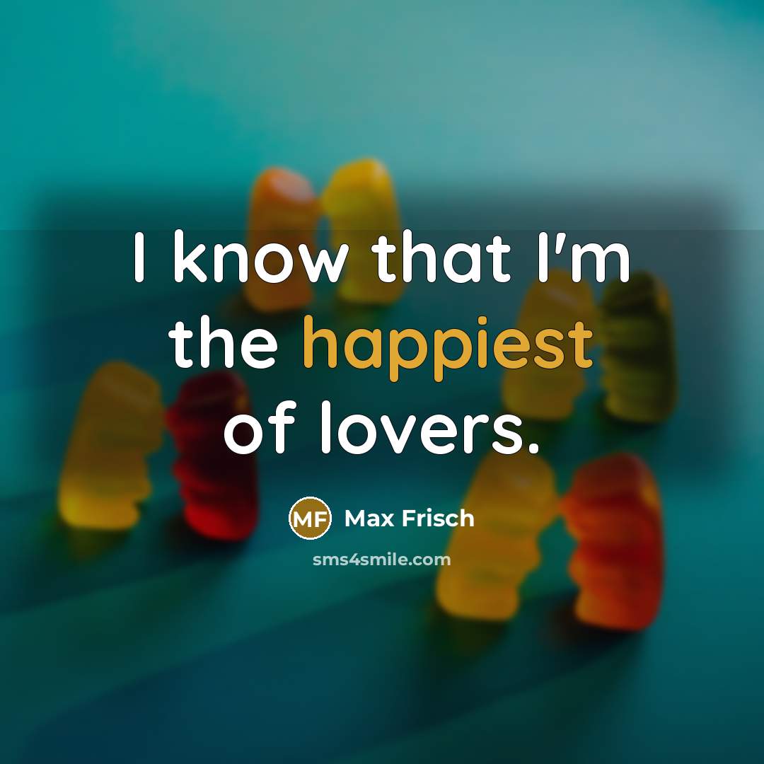 “I know that I'm the happiest of lovers.” quote by Max Frisch