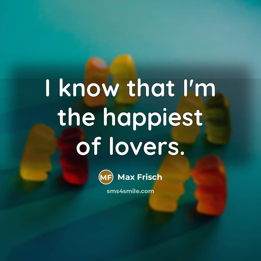 “I know that I'm the happiest of lovers.…” quote by Max Frisch