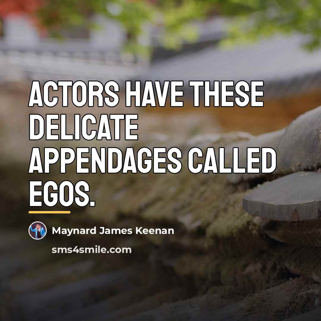 “Actors have these delicate appendages called Egos.…” quote by Maynard James Keenan