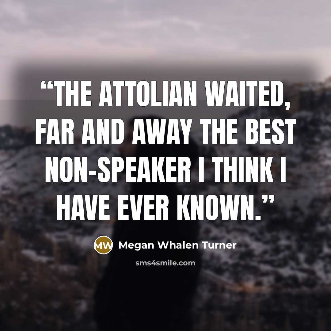 “The Attolian waited, far and away the best non-speaker I think I have ever known.” quote by Megan Whalen Turner