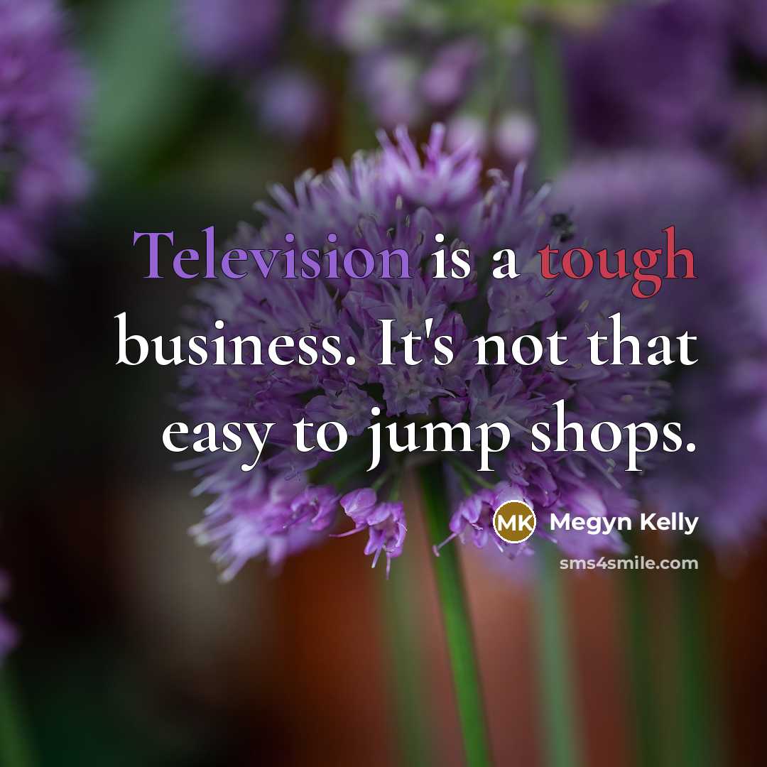 “Television is a tough business. It's not that easy to…” quote by Megyn Kelly