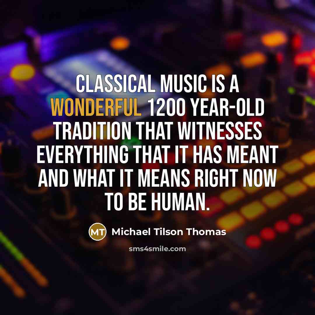 “Classical music is a wonderful 1200 year-old tradition that witnesses…” quote by Michael Tilson Thomas