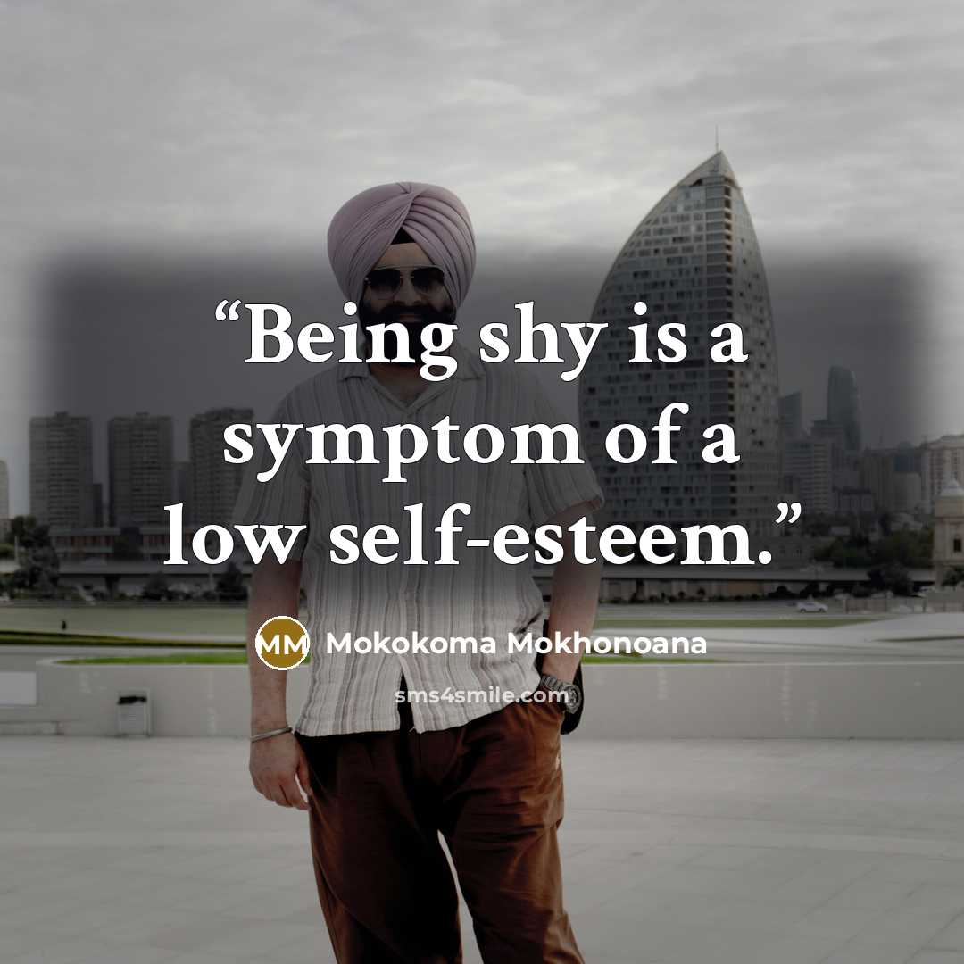 “Being shy is a symptom of a low self-esteem.” quote by Mokokoma Mokhonoana