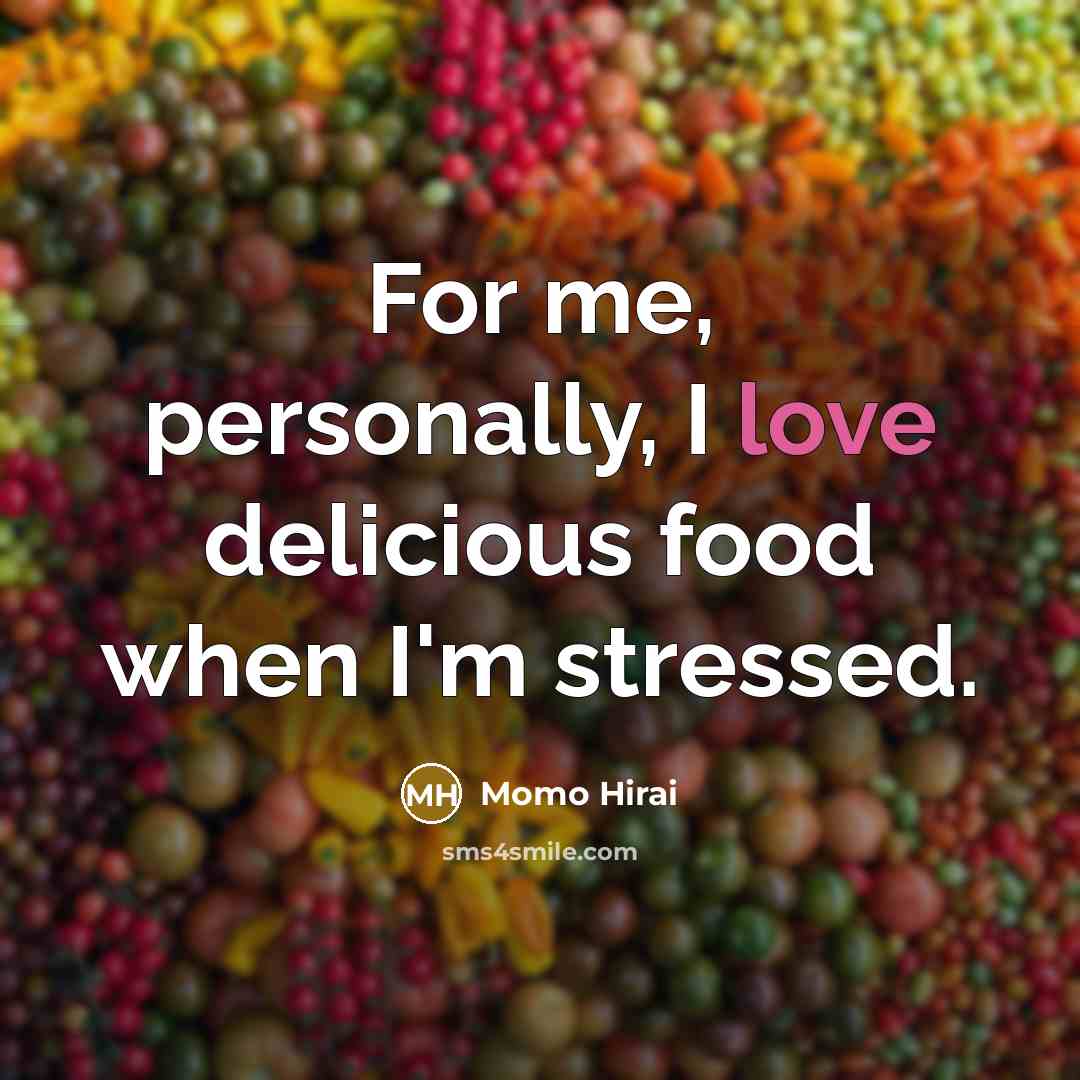 “For me, personally, I love delicious food when I'm stressed.…” quote by Momo Hirai