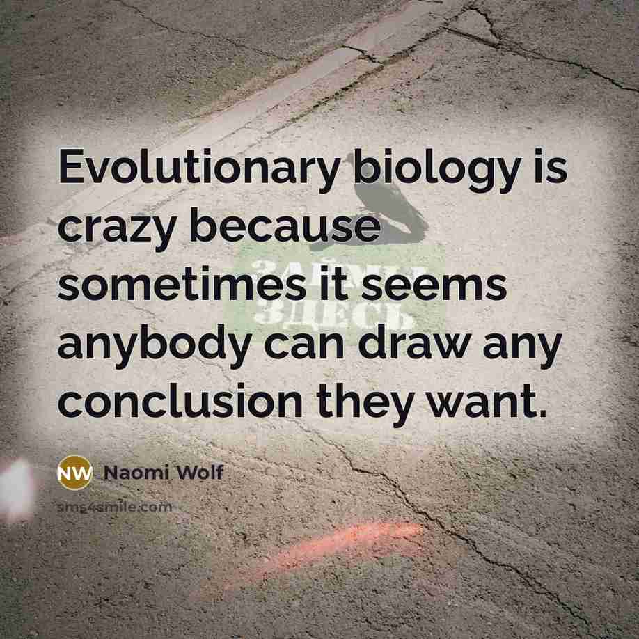 “Evolutionary biology is crazy because sometimes it seems anybody can…” quote by Naomi Wolf