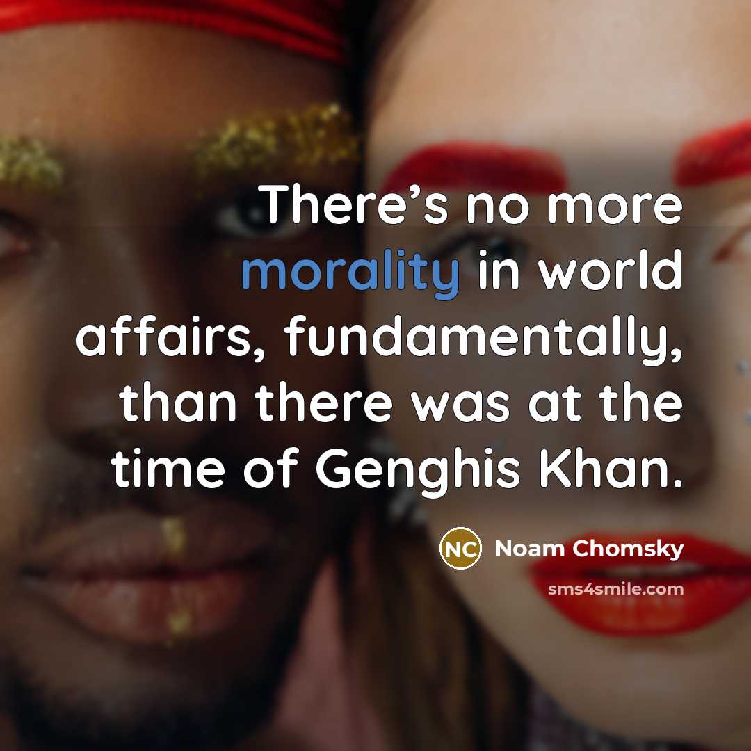“There’s no more morality in world affairs, fundamentally, than there…” quote by Noam Chomsky